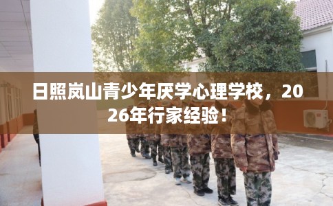 日照岚山青少年厌学心理学校，2026年行家经验！