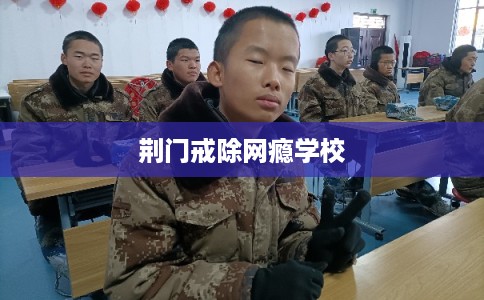 荆门戒除网瘾学校