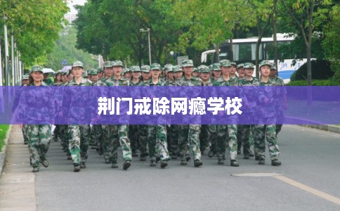 荆门戒除网瘾学校