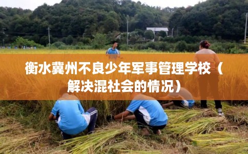 衡水冀州不良少年军事管理学校（解决混社会的情况）