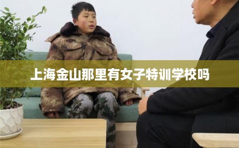 上海金山那里有女子特训学校吗