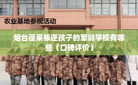 烟台蓬莱叛逆孩子的军训学校有哪些（口碑评价）