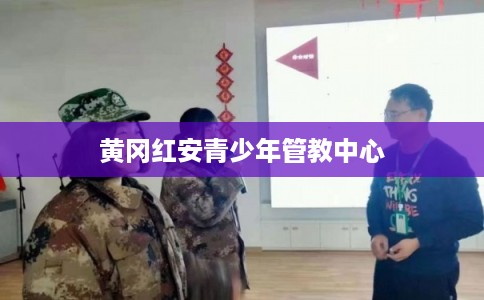 黄冈红安青少年管教中心 黄冈红安青少年管教中心