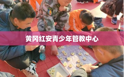 黄冈红安青少年管教中心