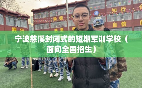 宁波慈溪封闭式的短期军训学校（面向全国招生）