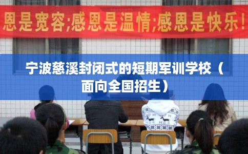 宁波慈溪封闭式的短期军训学校（面向全国招生）