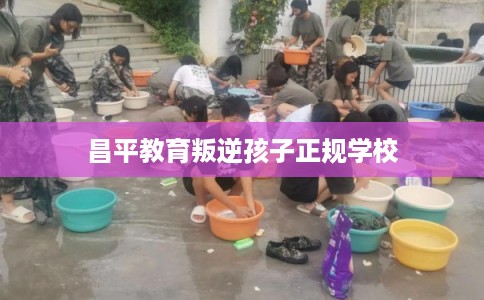 昌平教育叛逆孩子正规学校