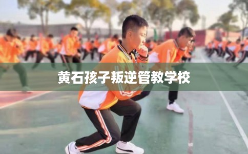 黄石孩子叛逆管教学校