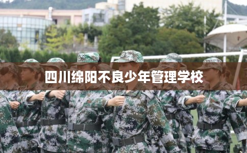 四川绵阳不良少年管理学校