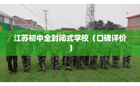 江苏初中全封闭式学校（口碑评价）