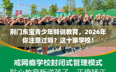 荆门东宝青少年特训教育,2026年你注意过吗?这十家学校! 荆门东宝青少年特训教育,2026年你注意过吗?这十家学校!