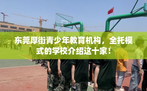 东莞厚街青少年教育机构，全托模式的学校介绍这十家！