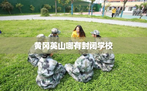 黄冈英山哪有封闭学校