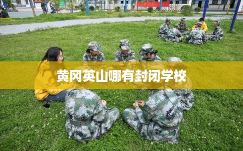 黄冈英山哪有封闭学校