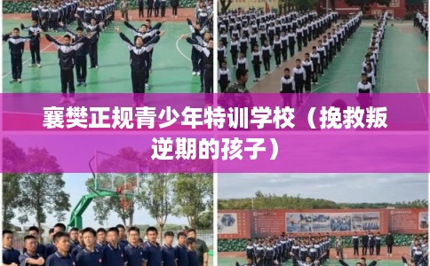 襄樊正规青少年特训学校(挽救叛逆期的孩子) 襄樊正规青少年特训学校(挽救叛逆期的孩子)