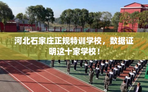 河北石家庄正规特训学校，数据证明这十家学校！