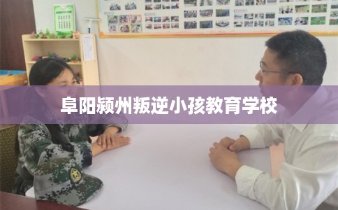 阜阳颍州叛逆小孩教育学校