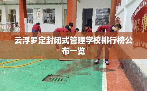 云浮罗定封闭式管理学校排行榜公布一览