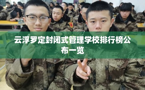 云浮罗定封闭式管理学校排行榜公布一览