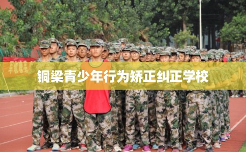铜梁青少年行为矫正纠正学校