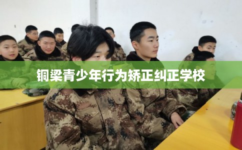 铜梁青少年行为矫正纠正学校