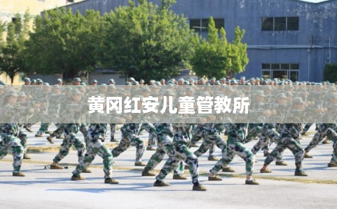黄冈红安儿童管教所