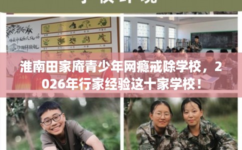 淮南田家庵青少年网瘾戒除学校，2026年行家经验这十家学校！