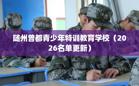 随州曾都青少年特训教育学校（2026名单更新）