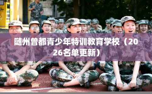 随州曾都青少年特训教育学校（2026名单更新）