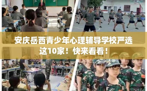 安庆岳西青少年心理辅导学校严选这10家！快来看看！