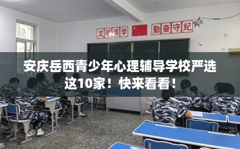 安庆岳西青少年心理辅导学校严选这10家！快来看看！