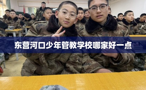 东营河口少年管教学校哪家好一点