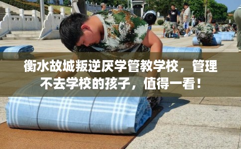 衡水故城叛逆厌学管教学校,管理不去学校的孩子,值得一看! 衡水故城叛逆厌学管教学校,管理不去学校的孩子,值得一看!