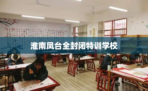 淮南凤台全封闭特训学校
