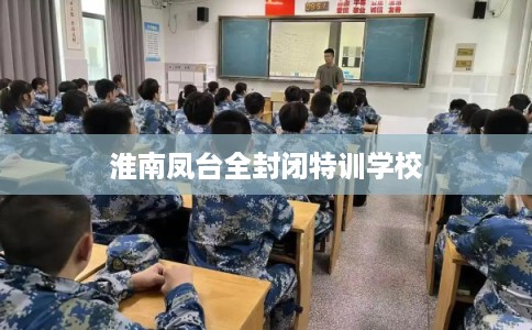 淮南凤台全封闭特训学校
