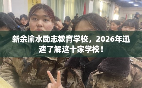 新余渝水励志教育学校,2026年迅速了解这十家学校! 新余渝水励志教育学校,2026年迅速了解这十家学校!