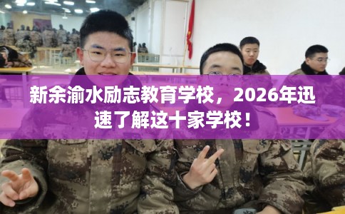 新余渝水励志教育学校,2026年迅速了解这十家学校! 新余渝水励志教育学校,2026年迅速了解这十家学校!