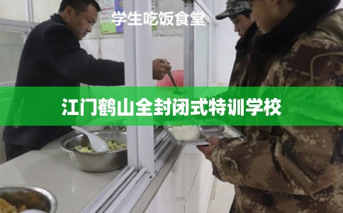 江门鹤山全封闭式特训学校