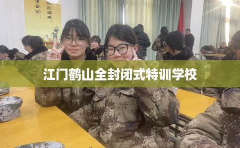 江门鹤山全封闭式特训学校