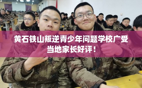 黄石铁山叛逆青少年问题学校广受当地家长好评！