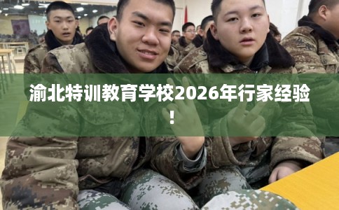 渝北特训教育学校2026年行家经验! 渝北特训教育学校2026年行家经验!