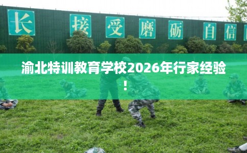 渝北特训教育学校2026年行家经验! 渝北特训教育学校2026年行家经验!