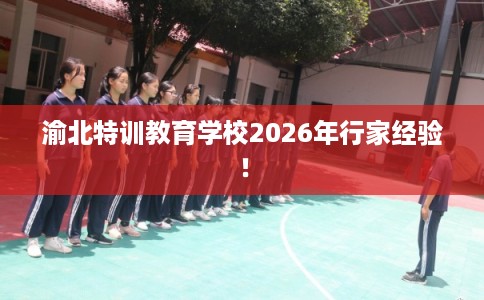 渝北特训教育学校2026年行家经验！