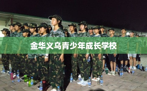 金华义乌青少年成长学校 金华义乌青少年成长学校