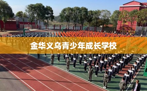 金华义乌青少年成长学校