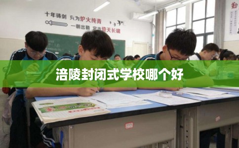 涪陵封闭式学校哪个好 涪陵封闭式学校哪个好