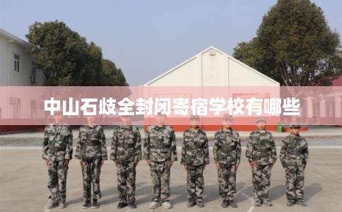 中山石歧全封闭寄宿学校有哪些 中山石歧全封闭寄宿学校有哪些