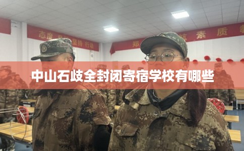 中山石歧全封闭寄宿学校有哪些 中山石歧全封闭寄宿学校有哪些