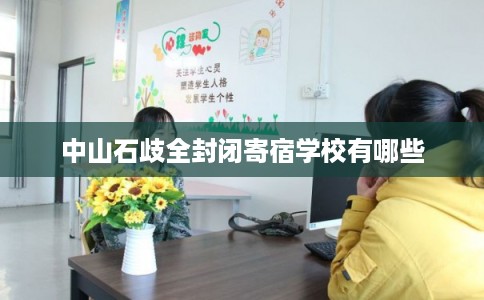 中山石歧全封闭寄宿学校有哪些 中山石歧全封闭寄宿学校有哪些
