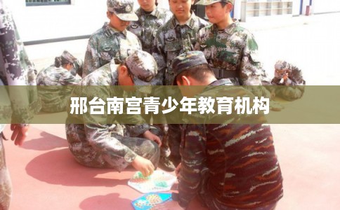 邢台南宫青少年教育机构
